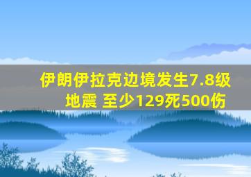 伊朗伊拉克边境发生7.8级地震 至少129死500伤